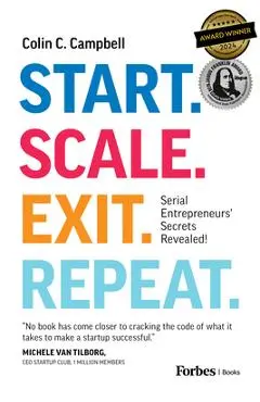 Start. Scale. Exit. Repeat.: Serial Entrepreneurs' Secrets Revealed! - Colin C. Campbell