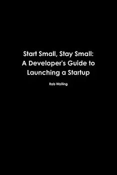 Start Small, Stay Small: A Developer's Guide to Launching a Startup, Paperback/Rob Walling
