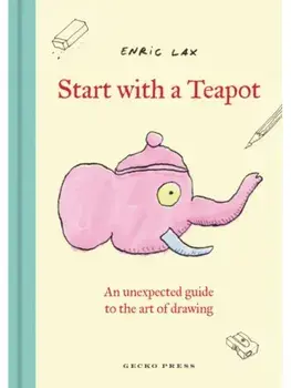 Start with a Teapot. An Unexpected Guide to the Art of Drawing, Hardback/Enric Lax