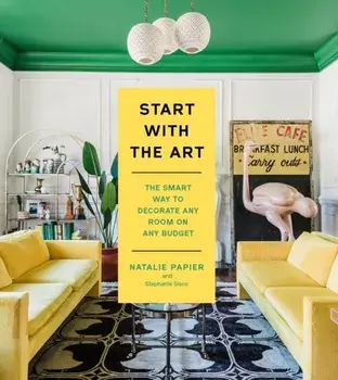 Start with the Art. The Smart Way to Decorate Any Room on Any Budget, Hardback/Stephanie Sisco