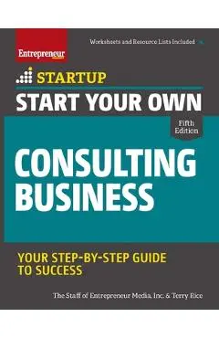 Start Your Own Consulting Business: Your Step-By-Step Guide to Success - Inc The Staff Of Entrepreneur Media
