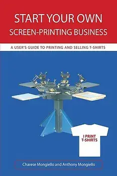 Start Your Own Screen-Printing Business: A User's Guide to Printing and Selling T-Shirts, Paperback/Charese Mongiello