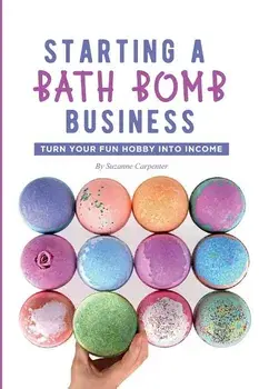Starting a Bath Bomb Business: Turn Your Fun Hobby Into Income, Paperback/Suzanne Carpenter