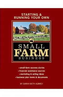 Starting & Running Your Own Small Farm Business: Small-Farm Success Stories * Financial Assistance Sources * Marketing & Selling Ideas * Business Plan - Sarah Beth Aubrey