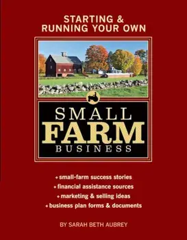 Starting & Running Your Own Small Farm Business: Small-Farm Success Stories * Financial Assistance Sources * Marketing & Selling Ideas * Business Plan, Paperback/Sarah Beth Aubrey