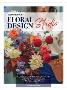 Starting Your Floral Design Studio. A Creative Guide to Finding Your Style, Growing Your Business, and Nurturing Your Dream, Hardback/Justine Beaussart