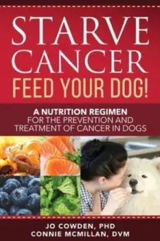 Starve Cancer Feed Your Dog! A Nutrition Regimen for the Prevention and Treatment of Cancer in Dogs, Paperback/Jo Cowden