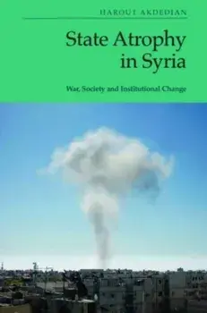 State Atrophy in Syria. War, Society and Institutional Change, Paperback/Harout Akdedian