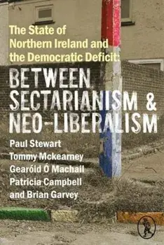 State of Northern Ireland and the Democratic Deficit: Between Sectarianism and Neo-Liberalism, Paperback/Brian Garvey