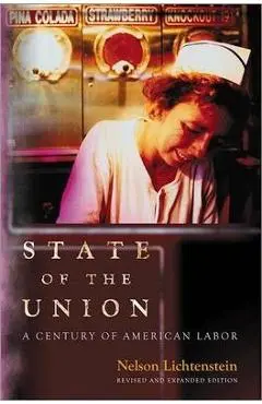 State of the Union: A Century of American Labor - Revised and Expanded Edition - Nelson Lichtenstein