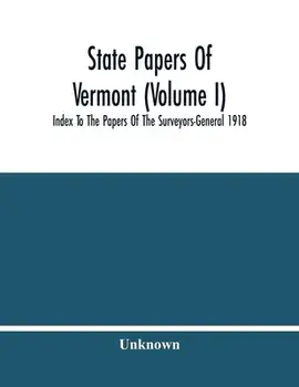 State Papers Of Vermont (Volume I); Index To The Papers Of The Surveyors-General 1918, Paperback/***
