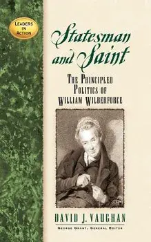 Statesman and Saint: The Principled Politics of William Wilberforce, Paperback/David J. Vaughan