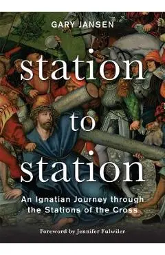 Station to Station: An Ignatian Journey Through the Stations of the Cross - Gary Jansen