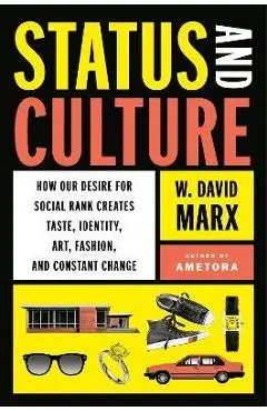 Status and Culture: How Our Desire for Social Rank Creates Taste, Identity, Art, Fashion, and Constant Change - W. David Marx