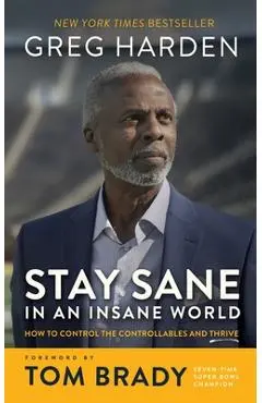Stay Sane in an Insane World: How to Control the Controllables and Thrive - Greg Harden