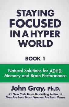 Staying Focused in a Hyper World: Book 1; Natural Solutions for ADHD, Memory and Brain Performance, Paperback/John Gray Ph. D.