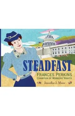 Steadfast: Frances Perkins, Champion of Workers' Rights - Jennifer J. Merz
