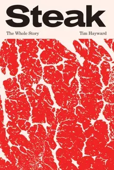 Steak. The Whole Story, Hardback/Tim Hayward