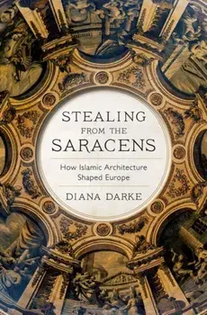 Stealing from the Saracens. How Islamic Architecture Shaped Europe, Paperback/Diana Darke