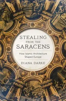 Stealing from the Saracens. How Islamic Architecture Shaped Europe, Hardback/Diana Darke