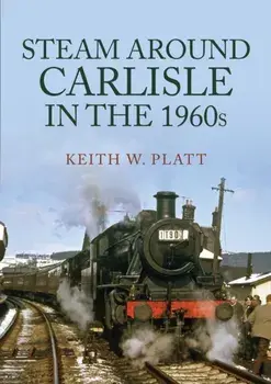 Steam Around Carlisle in the 1960s, Paperback/Keith W. Platt