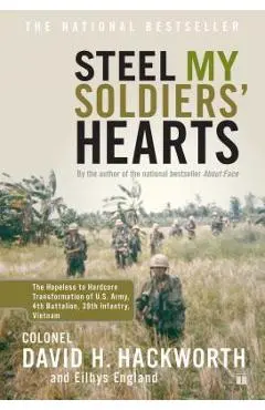 Steel My Soldiers' Hearts: The Hopeless to Hardcore Transformation of U.S. Army, 4th Battalion, 39th Infantry, Vietnam - David H. Hackworth