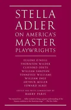 Stella Adler on America's Master Playwrights: Eugene O'Neill, Thornton Wilder, Clifford Odets, William Saroyan, Tennessee Williams, William Inge, Arth - Stella Adler