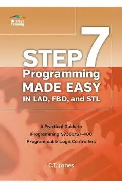 STEP 7 Programming Made Easy in LAD, FBD, and STL: A Practical Guide to Programming S7300/S7-400 Programmable Logic Controllers - Clarence T. Jones