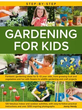 Step-by-Step Gardening for Kids. Fantastic gardening ideas for 5–12 year olds, from growing fruit and vegetables to fun with flowers to wildlife gardening and crafts, Hardback/Jenny Hendy