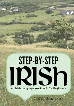 Step-By-Step Irish: An Irish Language Workbook for Beginners, Paperback/James Joyce