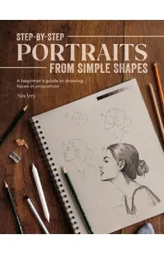Step-By-Step Portraits from Simple Shapes: A Beginner's Guide to Drawing Faces and Figures in Proportion - Sinarty
