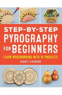 Step-By-Step Pyrography for Beginners: Learn Woodburning with 16 Projects - Aney Carver