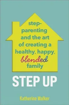 Step Up. Step-parenting and the art of creating a healthy, happy, blended family, Paperback/Katherine Walker