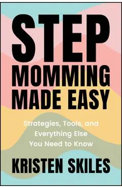 Stepmomming Made Easy: Strategies, Tools, and Everything Else You Need to Know - Kristen Skiles