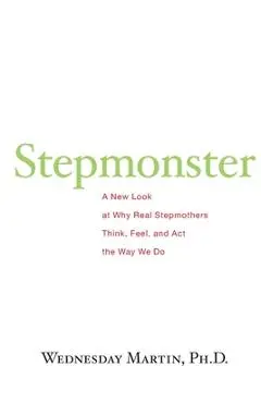 Stepmonster: A New Look at Why Real Stepmothers Think, Feel, and Act the Way We Do - Wednesday Martin Ph. D.