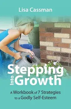 Stepping Into Growth: A Workbook of 7 Strategies to a Godly Self-Esteem, Paperback/Lisa Cassman