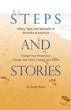 Steps and Stories: History, Steps, and Spirituality of Alcoholics Anonymous - Change Your Perspective, Change Your Mind, Change Your Worl - Sandy Beach