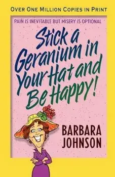 Stick a Geranium in Your Hat and Be Happy, Paperback/Barbara Johnson