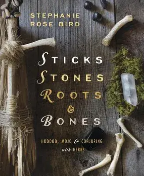 Sticks, Stones, Roots & Bones: Hoodoo, Mojo & Conjuring with Herbs, Paperback/Bird, Stephanie Rose