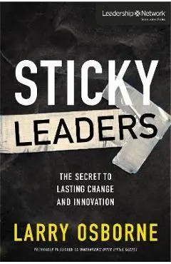 Sticky Leaders: The Secret to Lasting Change and Innovation - Larry Osborne