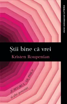 Stii bine ca vrei. Iubitorul de pisici si alte povestiri/Kristen Roupenian