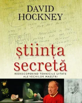 Stiinta secreta. Redescoperind tehnicile uitate ale vechilor maestri/David Hockney