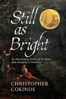 Still As Bright. An Illuminating History of the Moon, from Antiquity to Tomorrow, Hardback/Christopher Cokinos