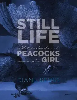Still Life with Two Dead Peacocks and a Girl: Poems, Paperback/Diane Seuss