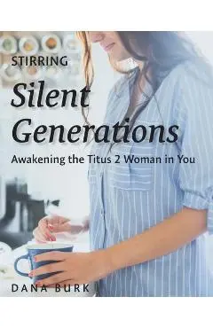 Stirring Silent Generations: Awakening the Titus 2 Woman in You - Dana Burk