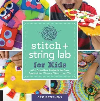 Stitch and String Lab for Kids: 40+ Creative Projects to Sew, Embroider, Weave, Wrap, and Tie, Paperback/Cassie Stephens