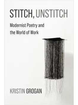 Stitch, Unstitch. Modernist Poetry and the World of Work, Paperback/Kristin Grogan