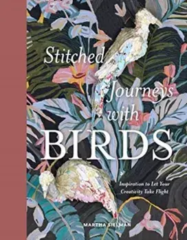Stitched Journeys with Birds. Inspiration to Let Your Creativity Take Flight, Hardback/Martha Sielman