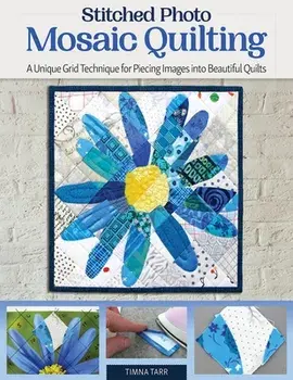 Stitched Photo Mosaic Quilting. A Unique Grid Technique for Piecing Images into Beautiful Quilts, Paperback/Timna Tarr