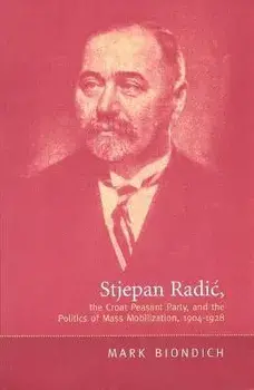 Stjepan Radic, the Croat Peasant Party, and the Politics of Mass Mobilization,1904-1928, Paperback/Mark Biondich